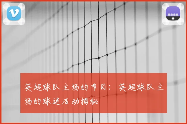 英超球队主场的节目：英超球队主场的球迷活动揭秘
