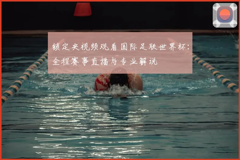 锁定央视频观看国际足联世界杯:全程赛事直播与专业解说