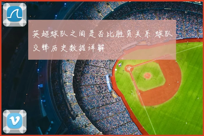 英超球队之间是否比胜负关系 球队交锋历史数据详解