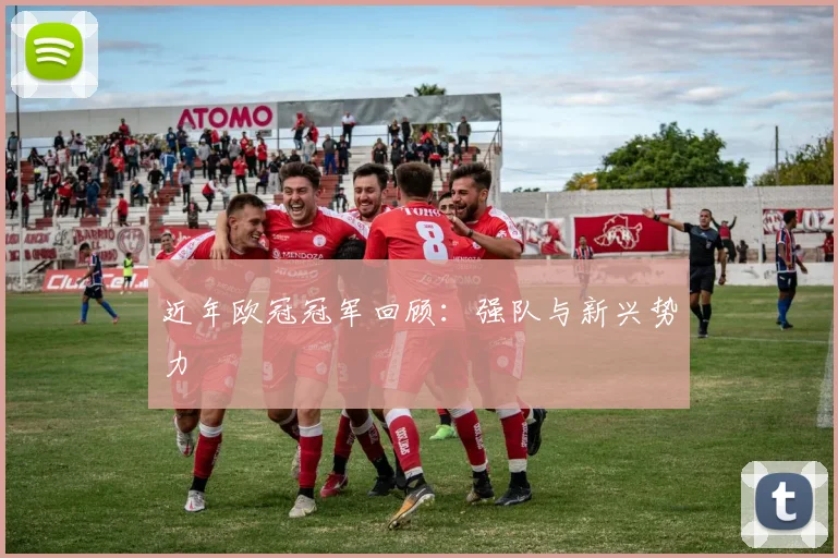 近年欧冠冠军回顾：强队与新兴势力