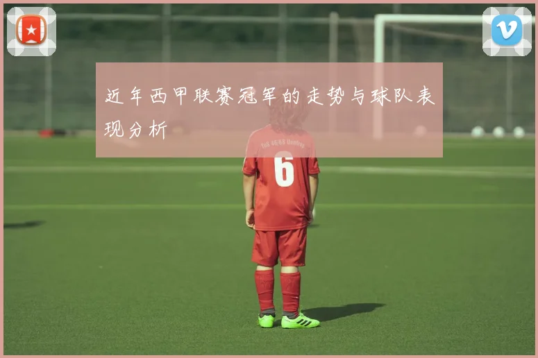 近年西甲联赛冠军的走势与球队表现分析