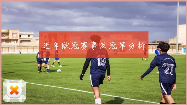 近年欧冠赛事及冠军分析
